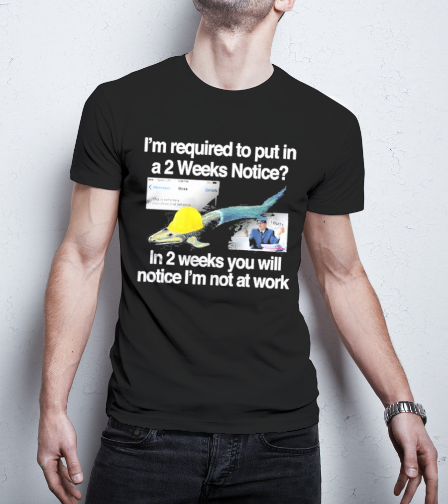 Barely Legal Clothing I’m Required To Put In A 2 Weeks Notice In 2 Weeks You Will Notice I’m Not At Work Messages Boss I Quit T-Shirt