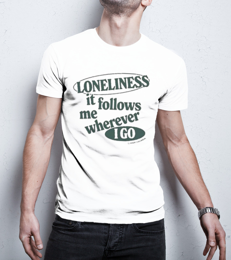 Loneliness It Follows Me Wherever I Go T-Shirt
