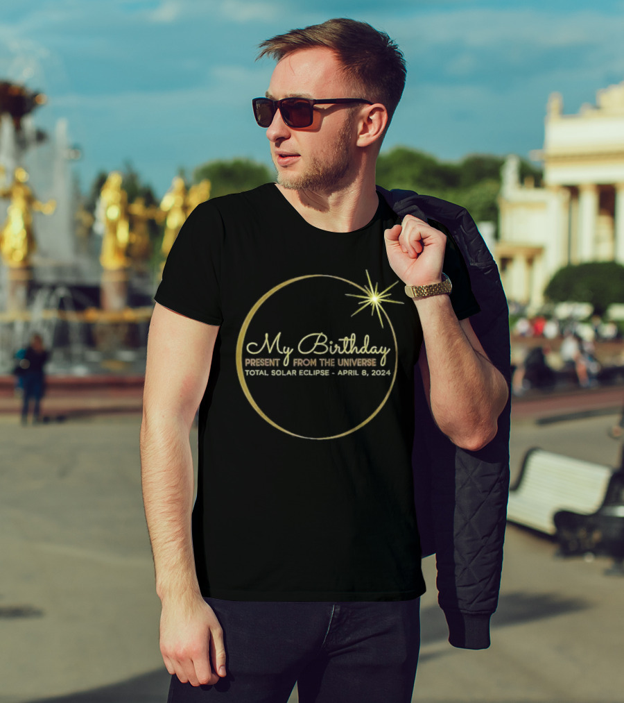 My Birthday Present From The Universe Total Solar Eclipse April 8 T-Shirt