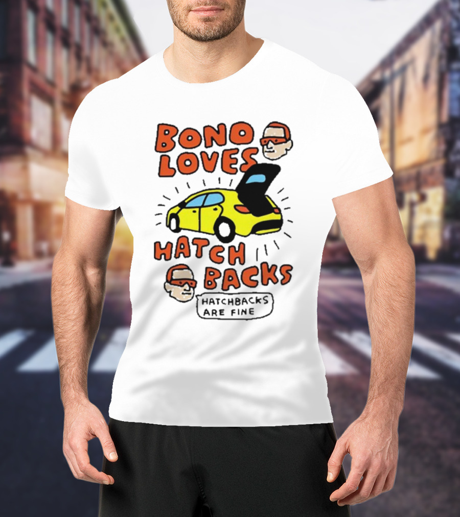 Bono Loves Hatch Backs Hatchbacks Are Fine T-Shirt