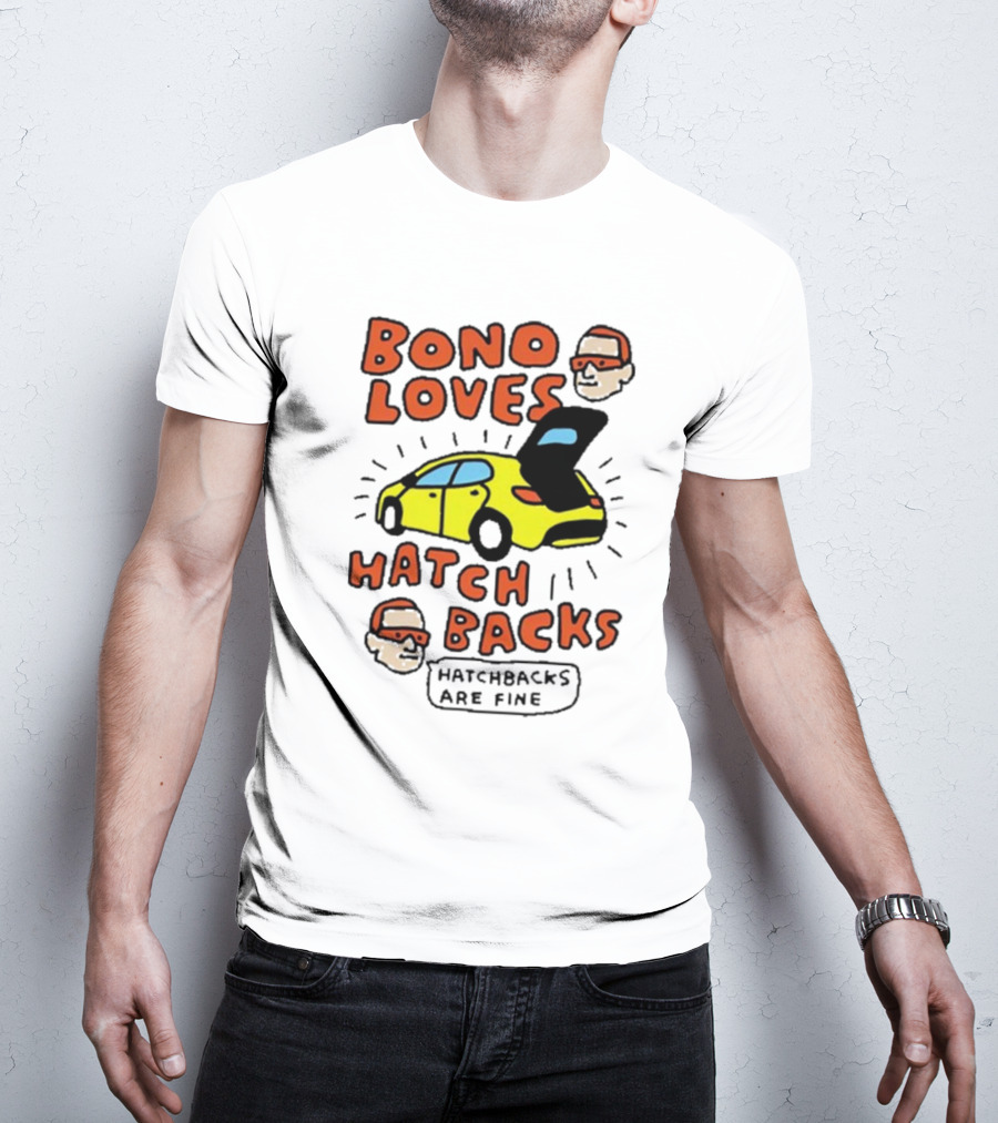 Bono Loves Hatch Backs Hatchbacks Are Fine T-Shirt