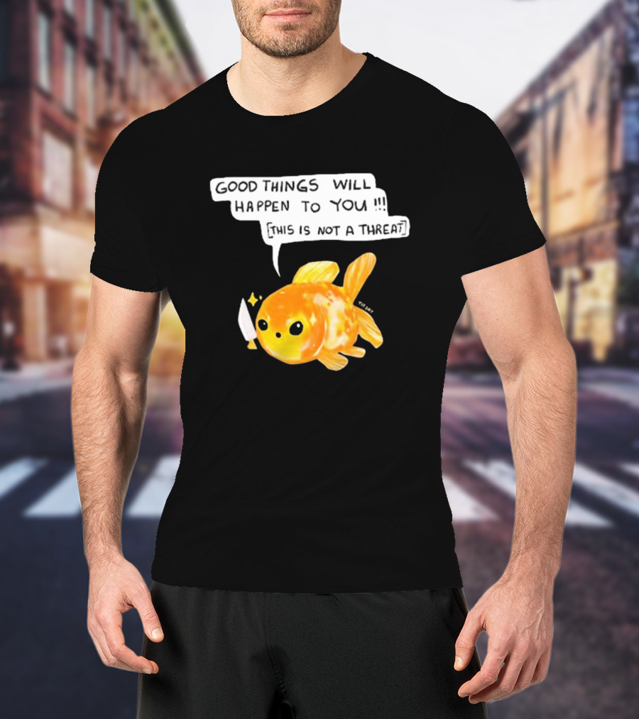Good Things Will Happen To You This Is Not A Threat Cute Goldfish Knife T-Shirt