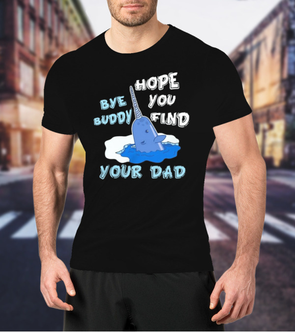 Bye Buddy Hope You Find Your Dad Christmas Narwhal T-Shirt