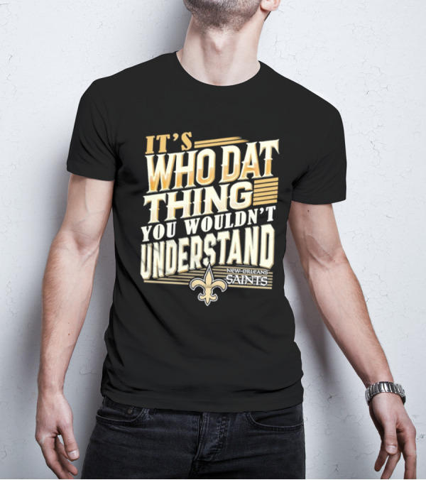 New Orleans Saints It's Who Dat Thing You Wouldn't Understand T-Shirt