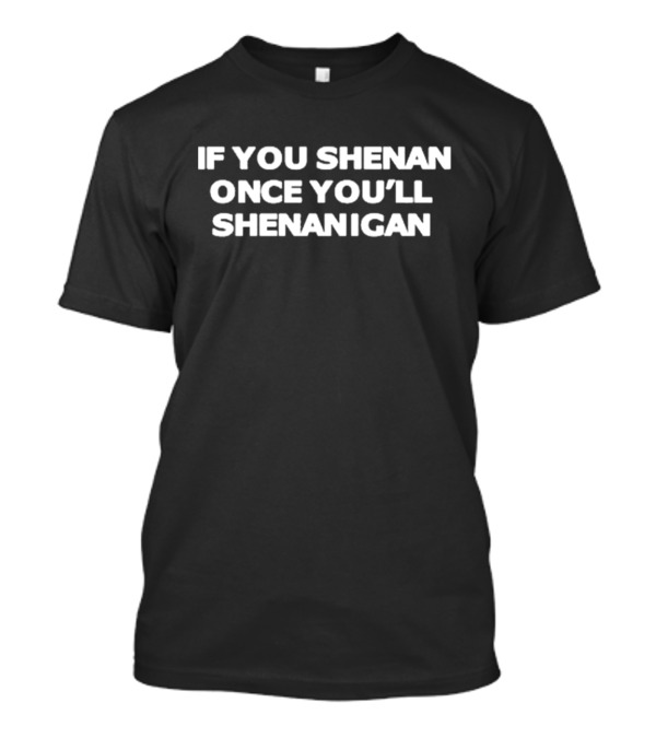 Brooklyn Babyy If You Shenan Once You’ll Shenanigan T-Shirt