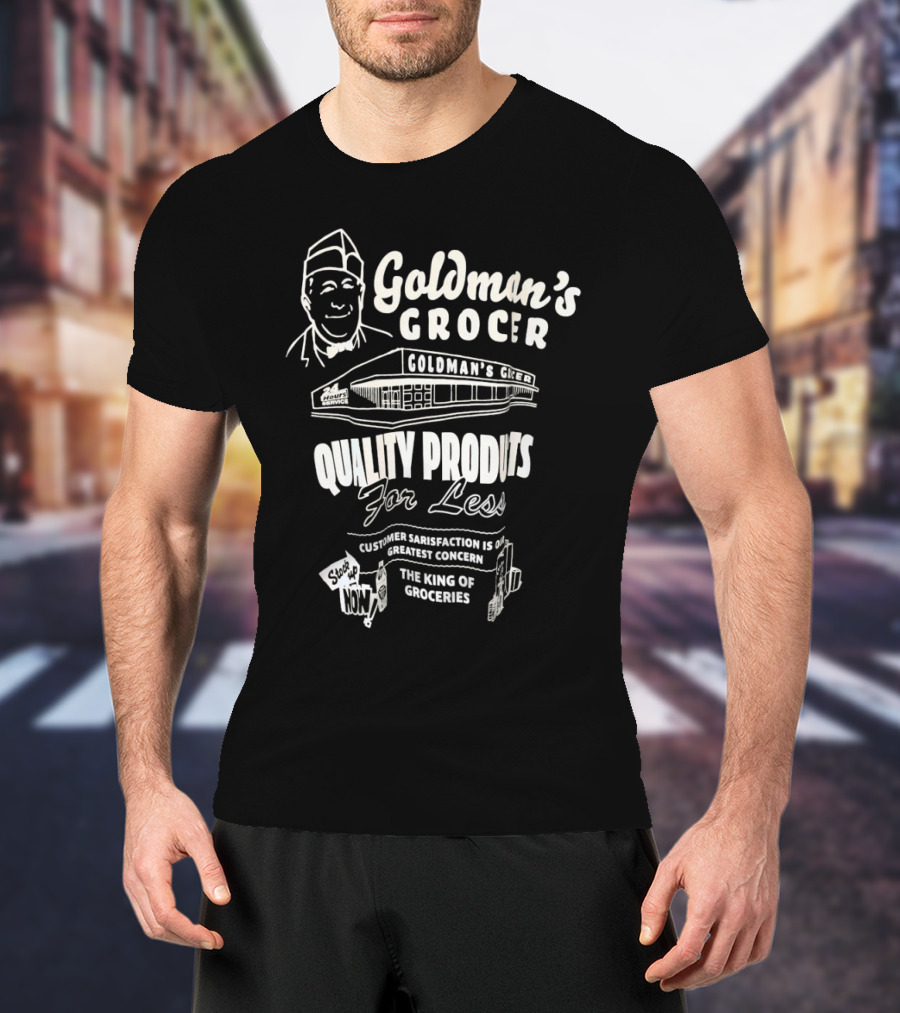 Goldman’s Grocer Quality Products For Less Customer Satisfaction Is Our Greatest Concern The King Of Groceries T-Shirt
