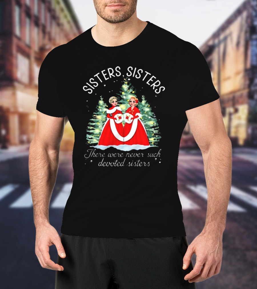 Sisters Sisters There Were Never Such Devoted Sisters Christmas T-Shirt