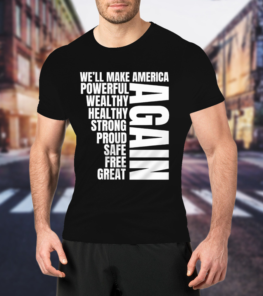 We’ll Make America Powerful Wealthy Healthy Strong Proud Safe Free Great Again T-Shirt
