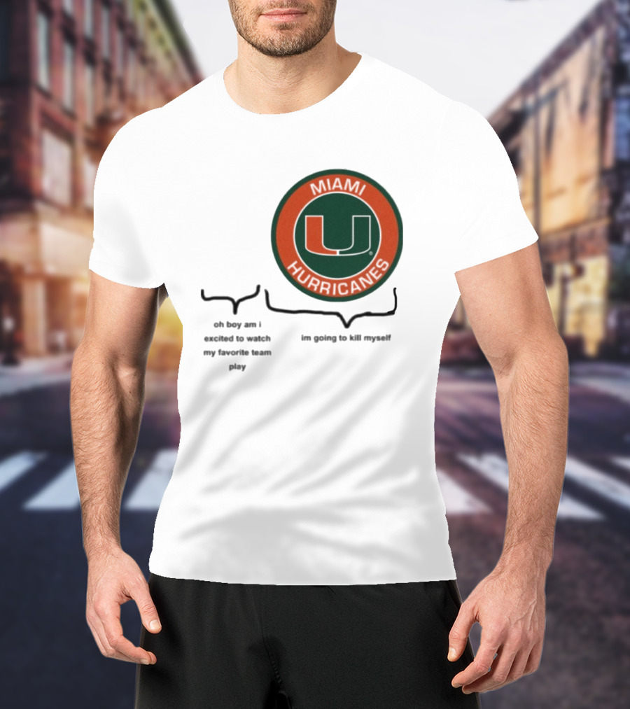 Miami Hurricanes Oh Boy Am I Excited To Watch My Favorite Team Play I'm Going To Kill Myself T-Shirt