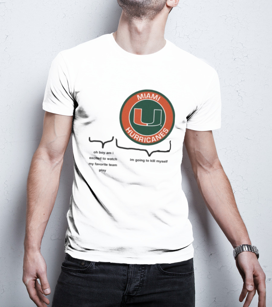 Miami Hurricanes Oh Boy Am I Excited To Watch My Favorite Team Play I'm Going To Kill Myself T-Shirt
