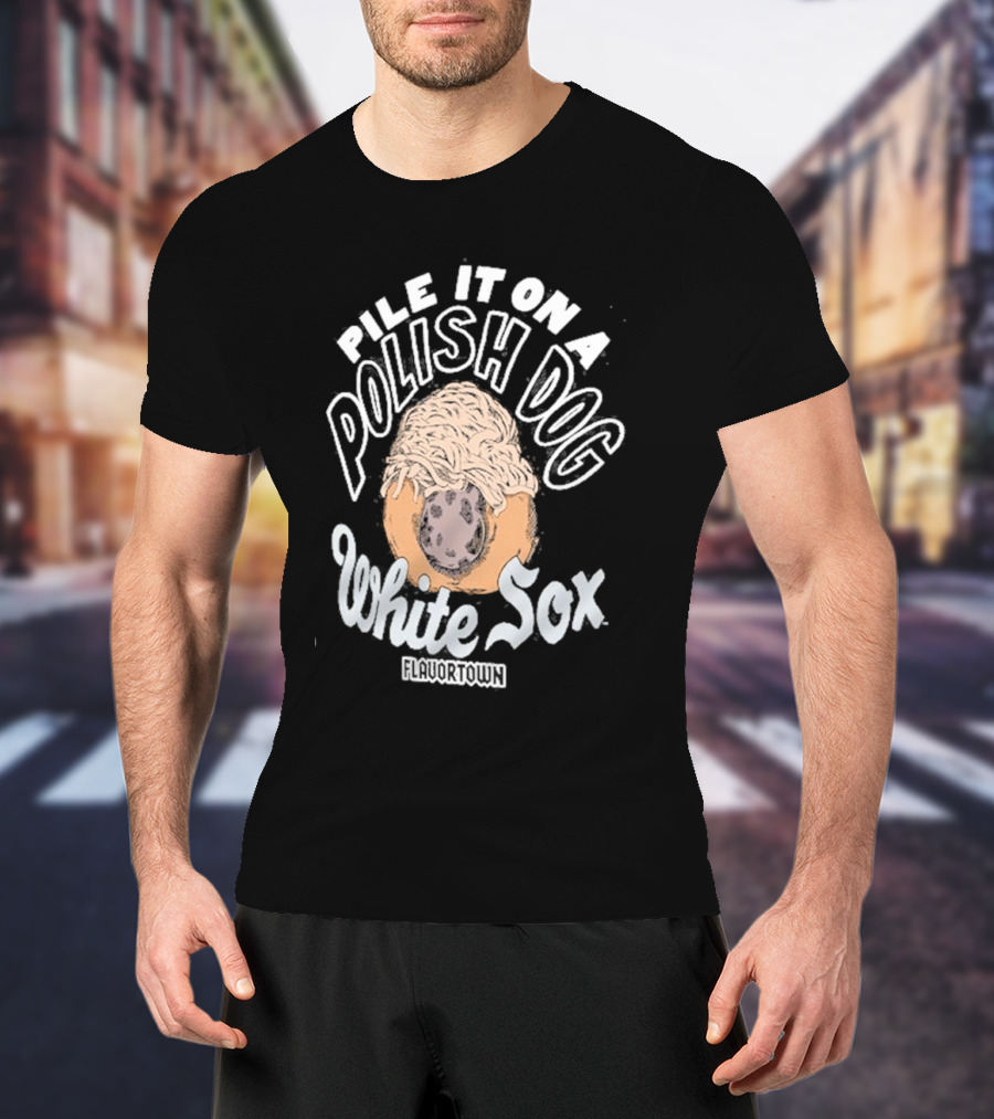 Pile It On A Polish Dog White Sox Flavortown T-Shirt