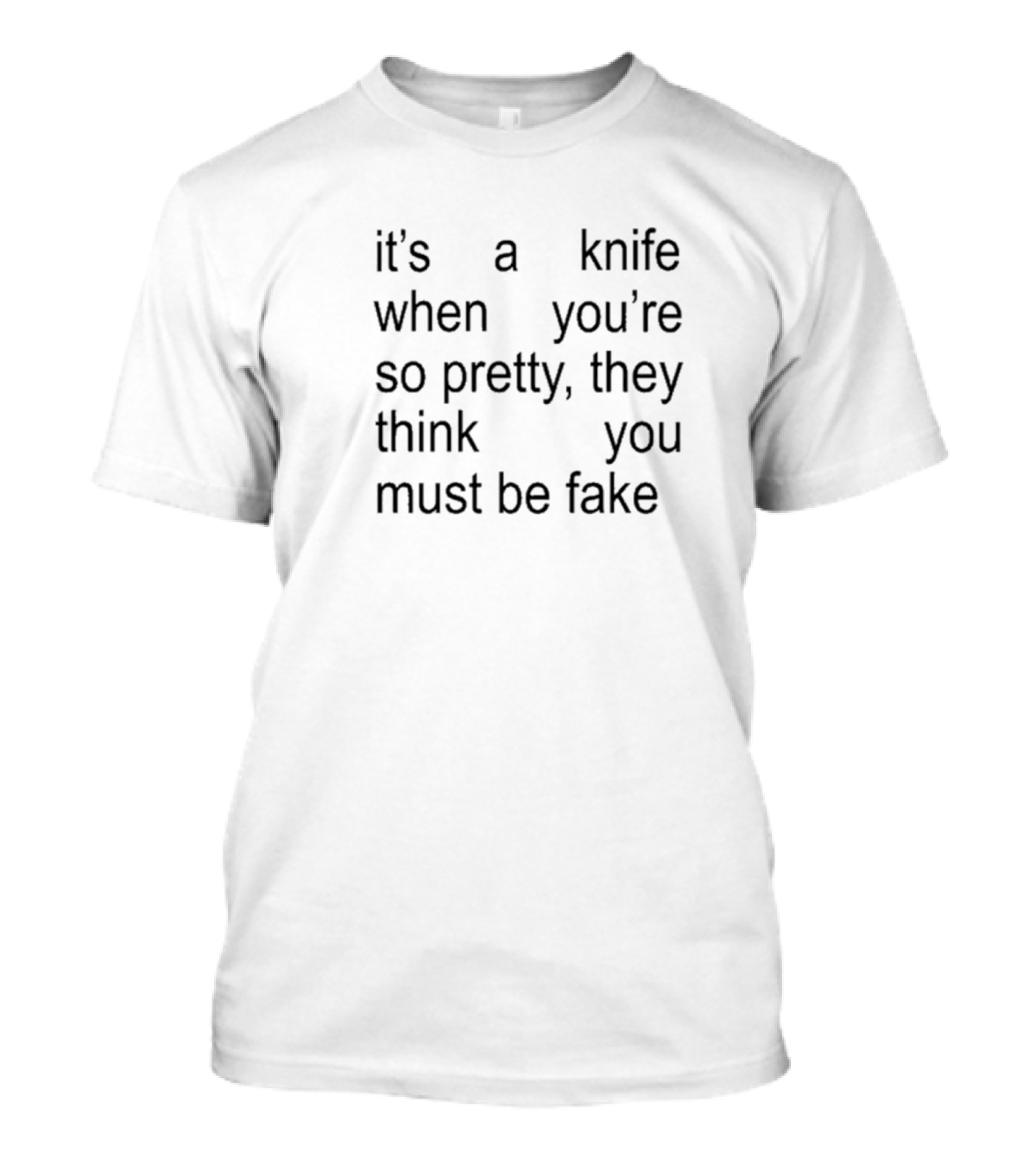 It’s A Knife When You’re So Pretty They Think You Must Be Fake T-Shirt