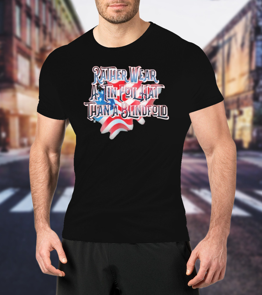 Rather Wear A Tin Foil Hat Than A Blindfold American Flag USA Map T-Shirt