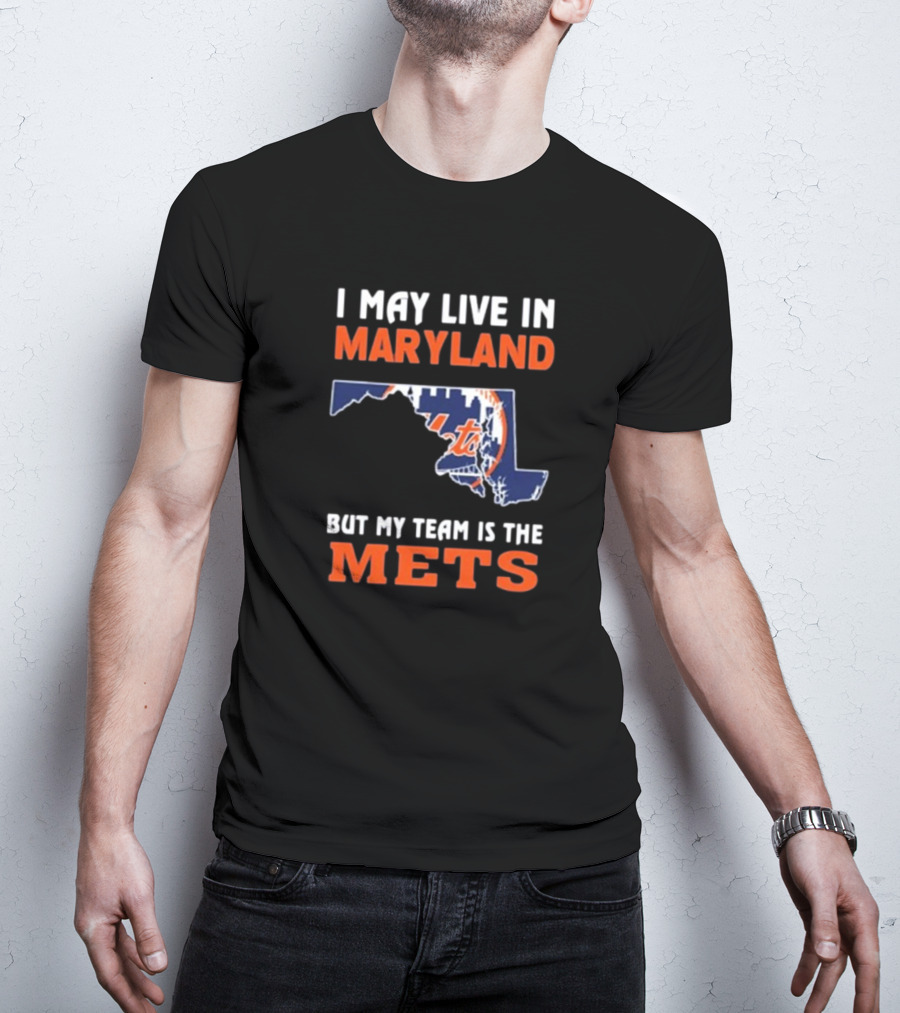 I May Live In Maryland But My Team Is The New York Mets T-Shirt