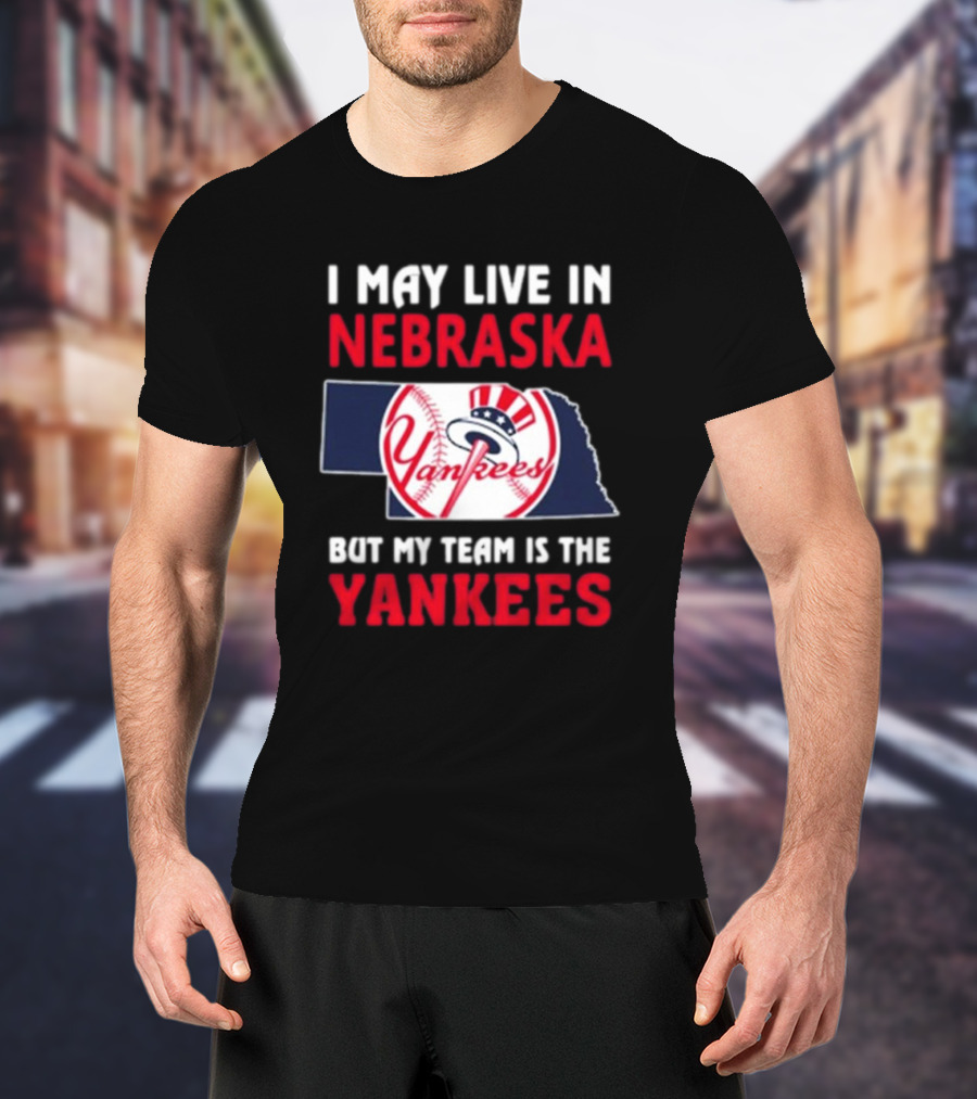 I May Live In Nebraska But My Team Is The Yankees Yankees Baseball T-Shirt