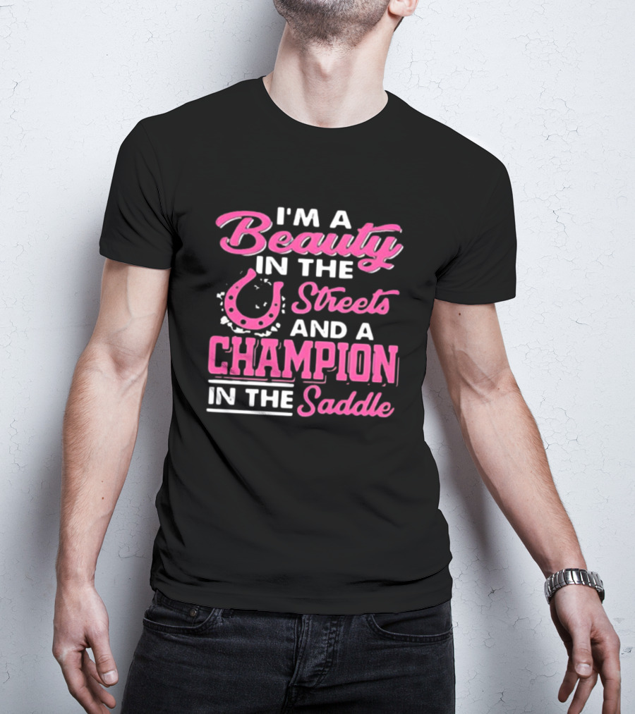 I’m A Beauty In The Streets And A Champion In The Saddle T-Shirt