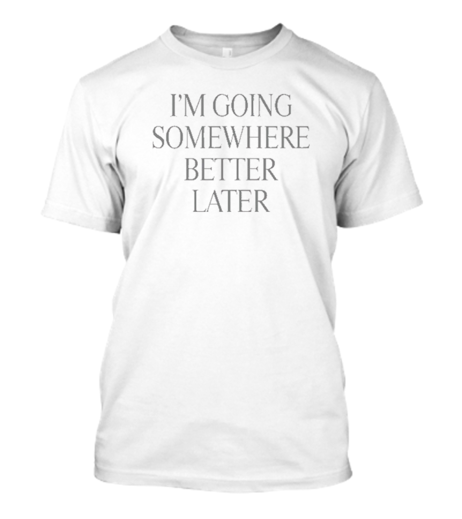 Heyherearewords Wearing I’m Going Somewhere Better Later T-Shirt