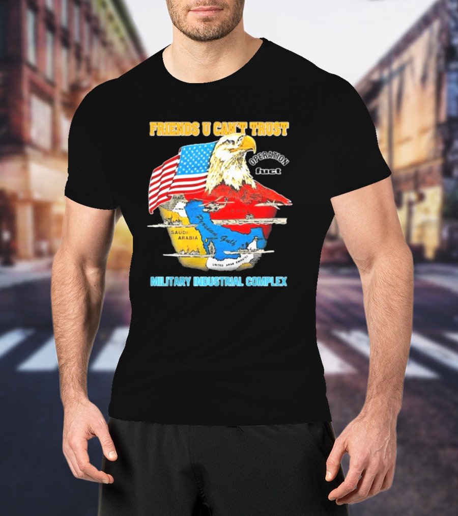 Friends U Can’t Trust Operation Fuct Military Industrial Complex Map Eagle Flag T-Shirt