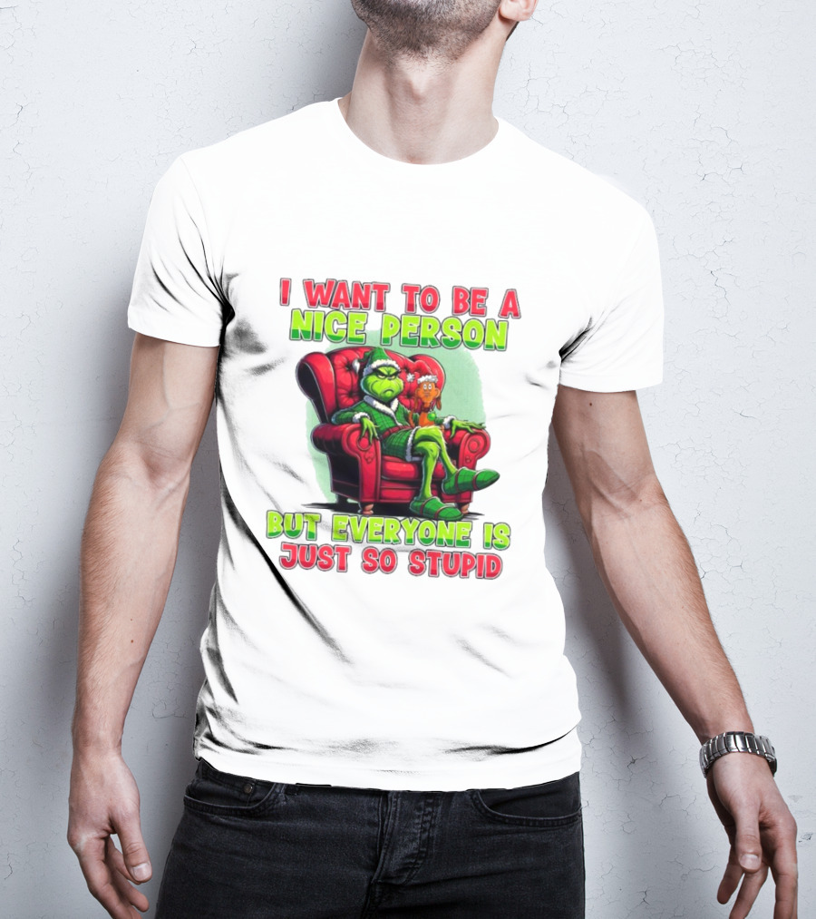 The Grinch I Want To Be Nice Person But Everyone Is Just So Stupid Christmas T-Shirt