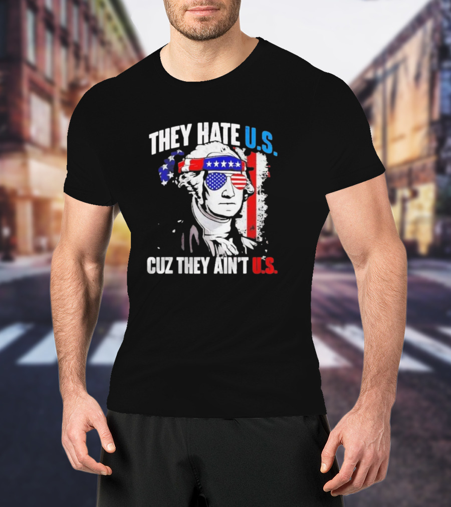 George Washington Patriotic They Hate U.S. Cuz They Ain't U.S T-Shirt