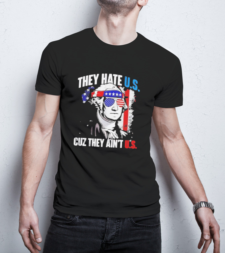 George Washington Patriotic They Hate U.S. Cuz They Ain't U.S T-Shirt