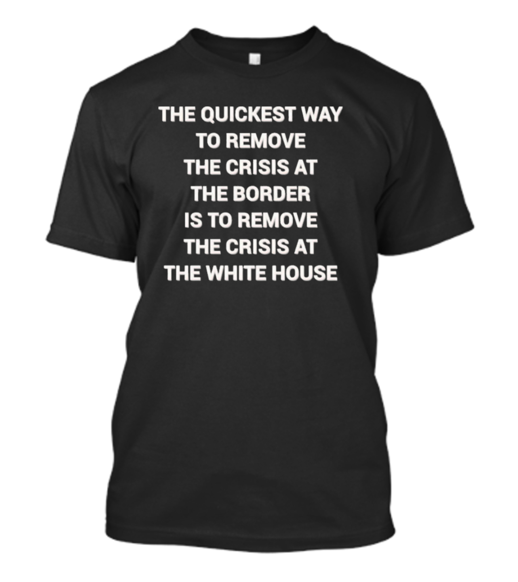 The Quickest Way To Remove The Crisis At The Border Is To Remove The Crisis At The White House T-Shirt