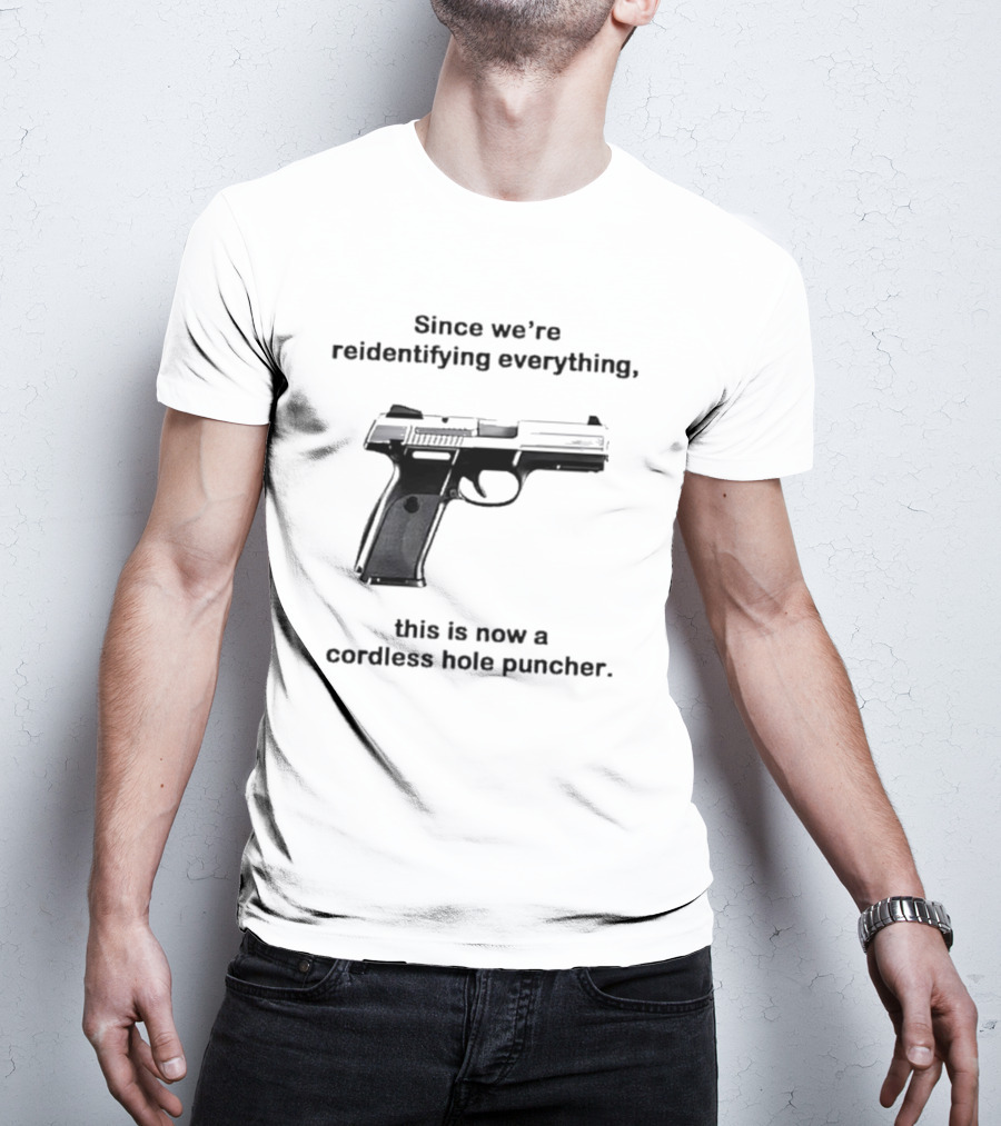 Since We’re Reidentifying Everything This Is Now A Cordless Hole Puncher Gun T-Shirt