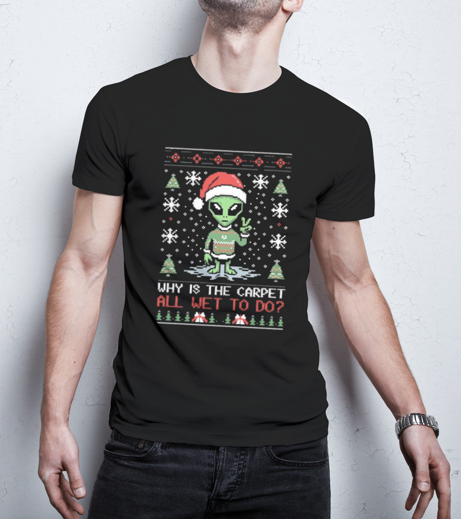Alien Santa Ugly Christmas Why Is The Carpet All Wet To Do T-Shirt