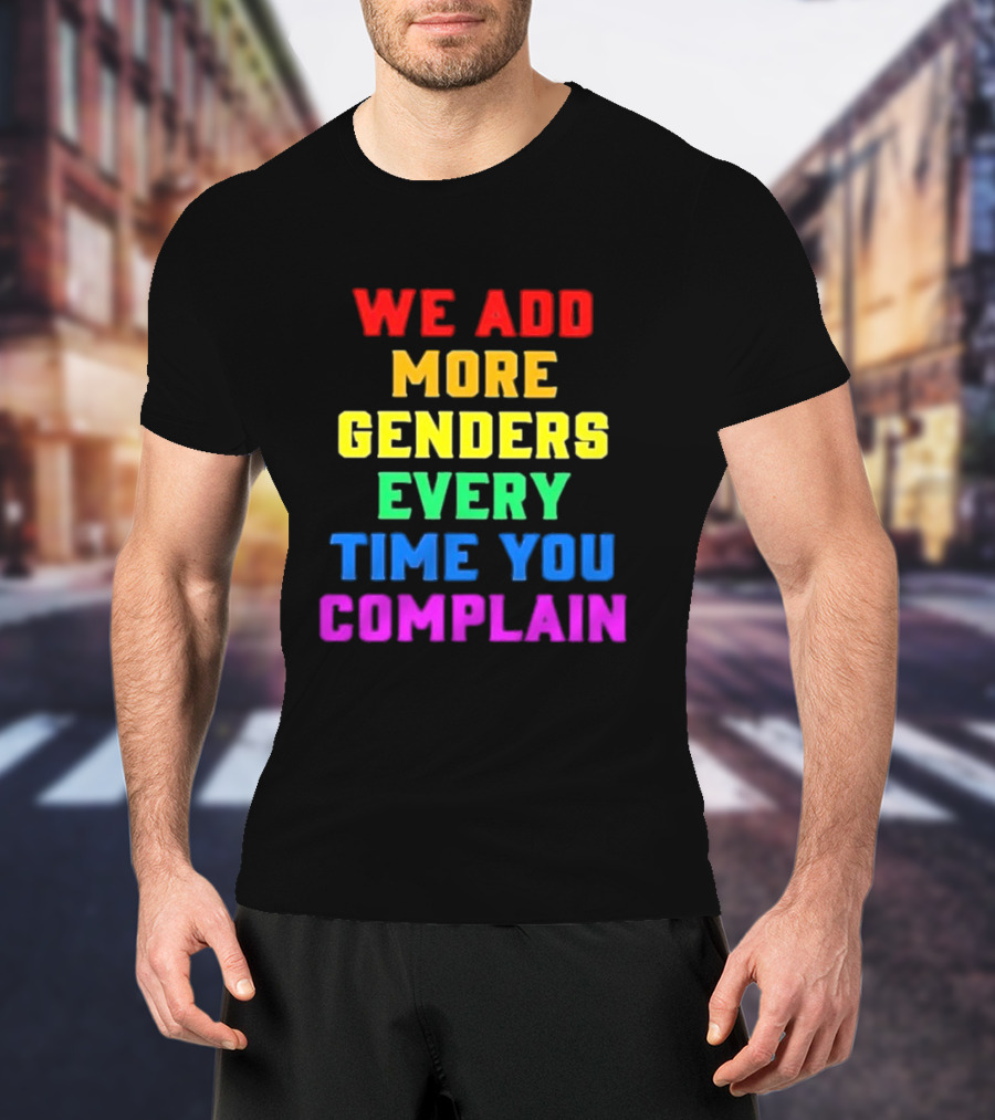 We Add More Genders Every Time You Complain Rainbow Text T-Shirt
