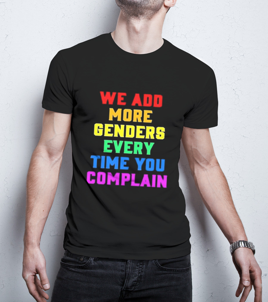We Add More Genders Every Time You Complain Rainbow Text T-Shirt