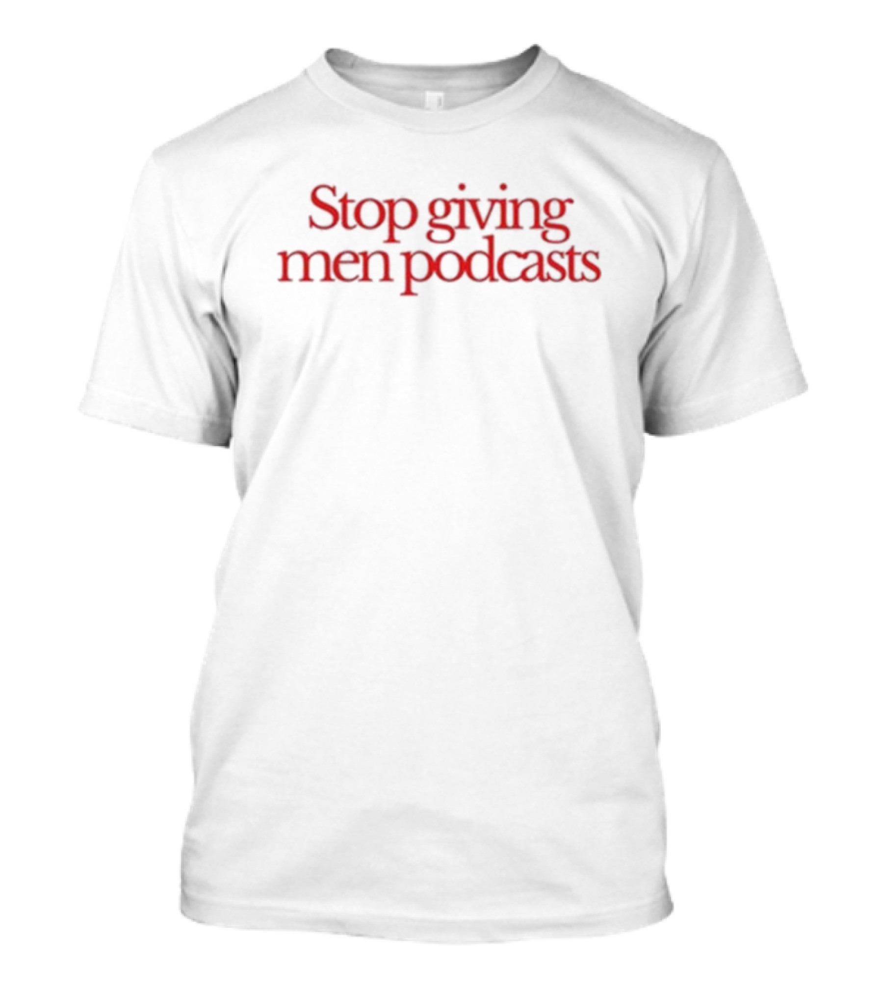 Stop Giving Men Podcasts T-Shirt