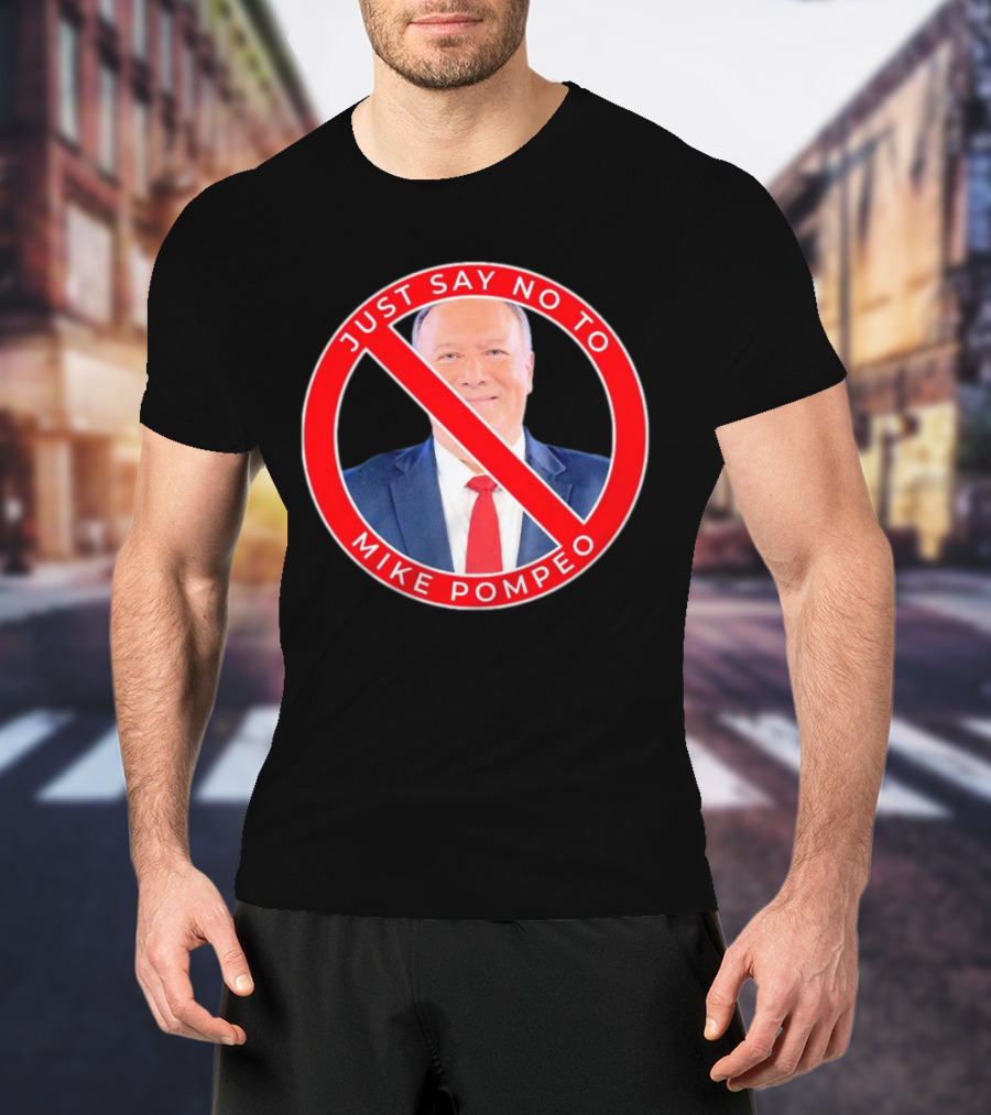 JUST SAY NO TO MIKE POMPEO T-Shirt