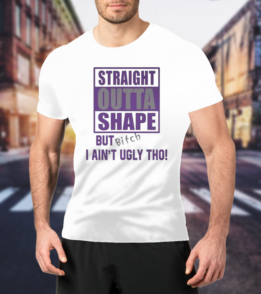 Straight Outta Shape But I Ain't Ugly Tho Funny T-Shirt