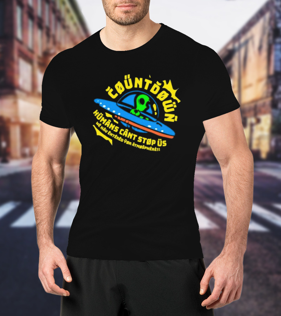 Countdown Humans Can't Stop Us We Have Entered Your Atmosphere UFO T-Shirt