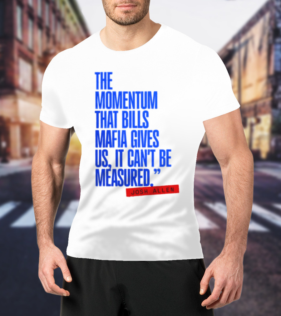 Josh Allen The Momentum That Bills Mafia Gives Us It Can't Be Measured Buffalo Bills T-Shirt