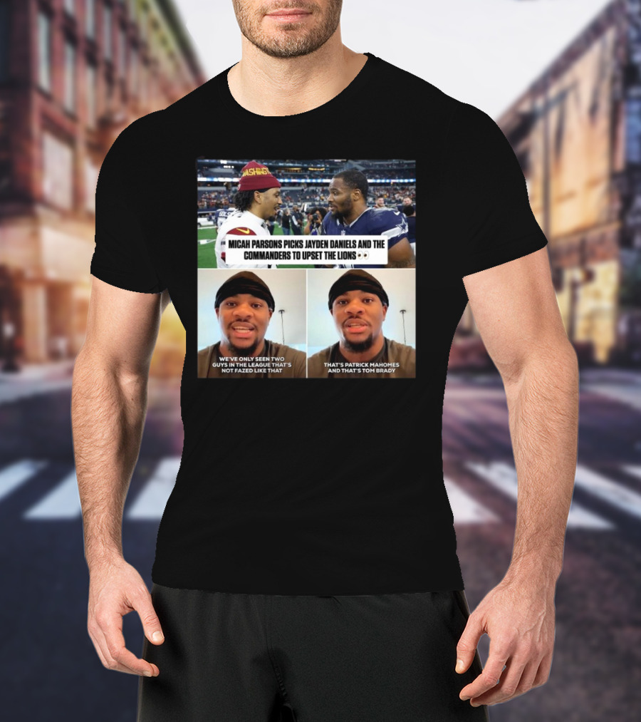 Micah Parsons Picks Jayden Daniels Washington Commanders To Upset Lions We've Only Seen Two Guys Not Fazed Like That Patrick Mahomes And Tom Brady T-Shirt