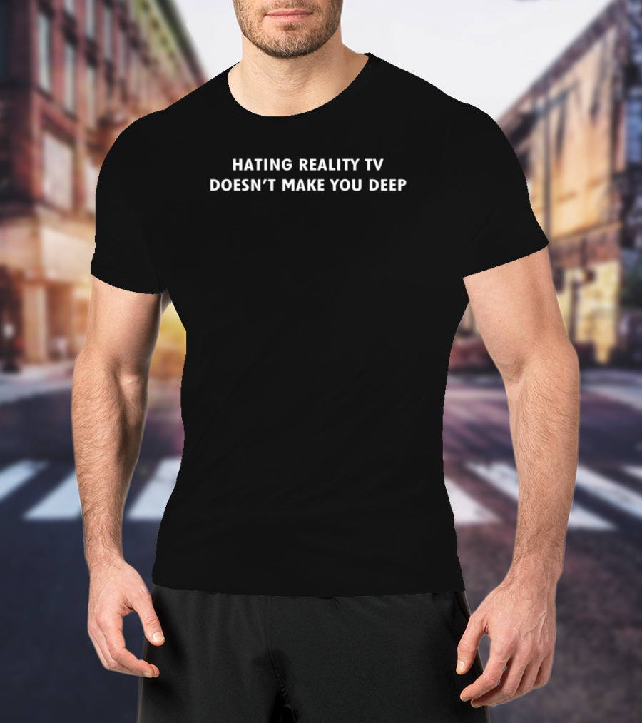 Hating Reality TV Doesn't Make You Deep Statement T-Shirt