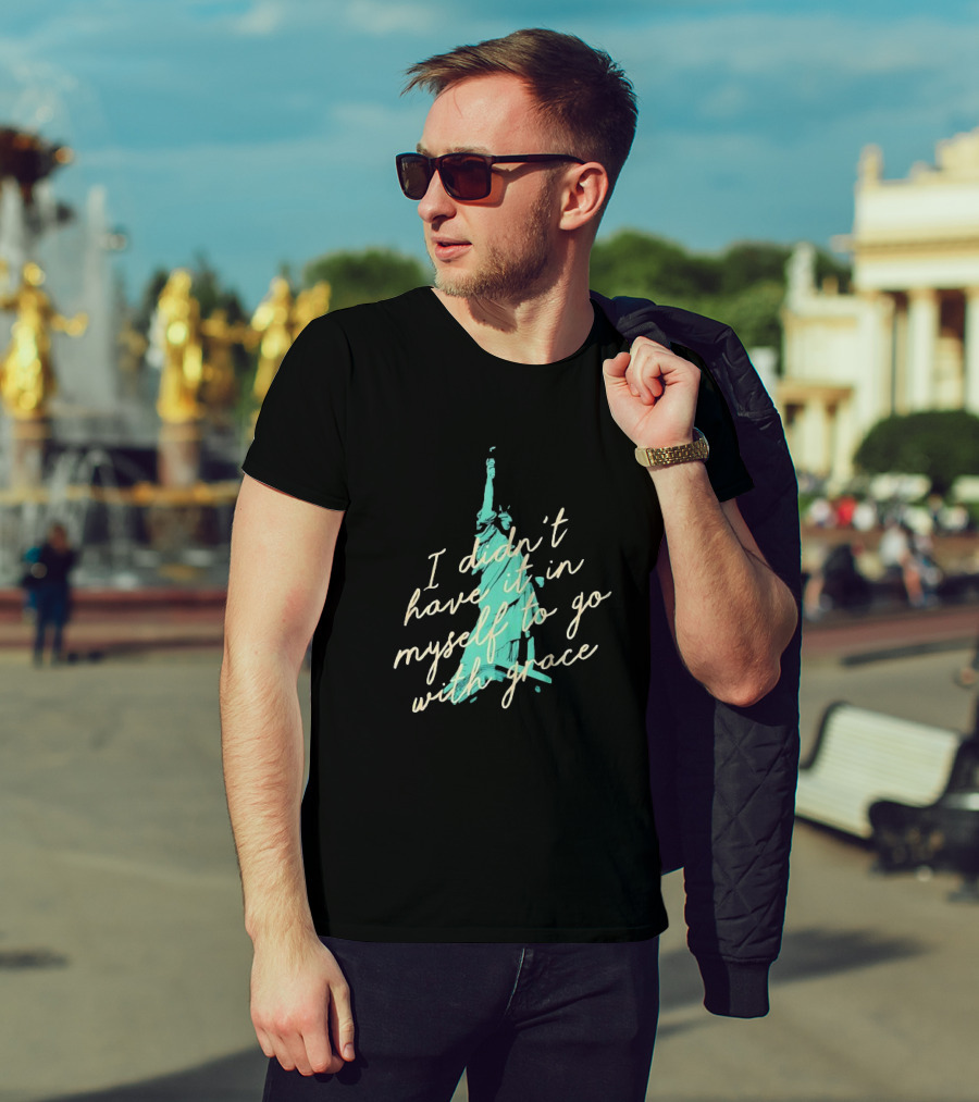 I Didn’t Have It In Myself To Go With Grace Statue Of Liberty T-Shirt