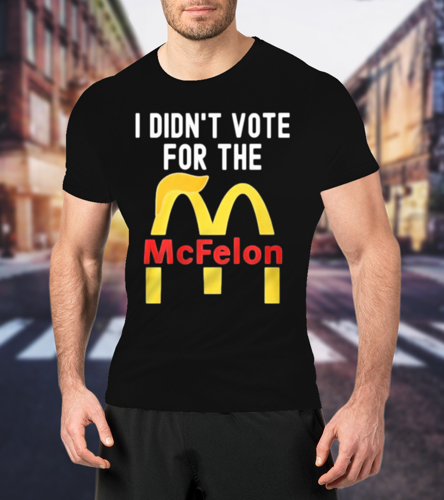 I DIDN'T VOTE FOR THE McFelon Parody Golden Arches T-Shirt
