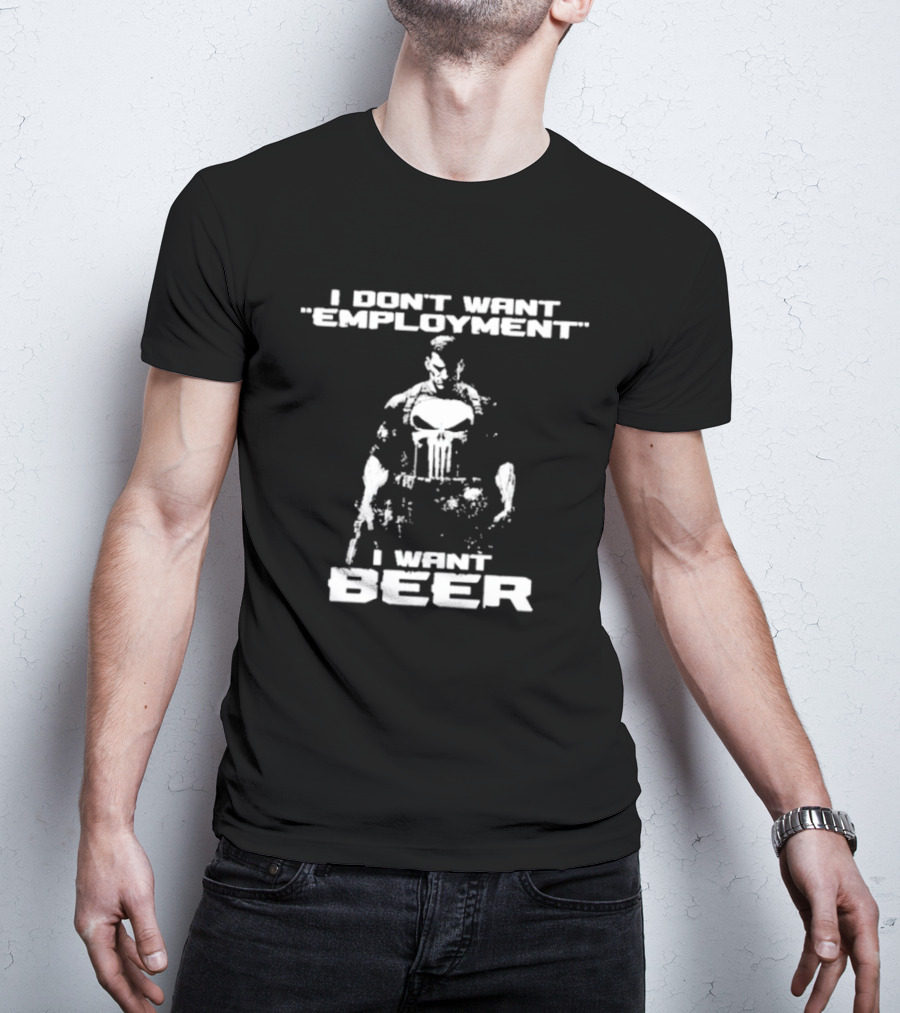 I Don’t Want Employment I Want Beer Punisher Style T-Shirt