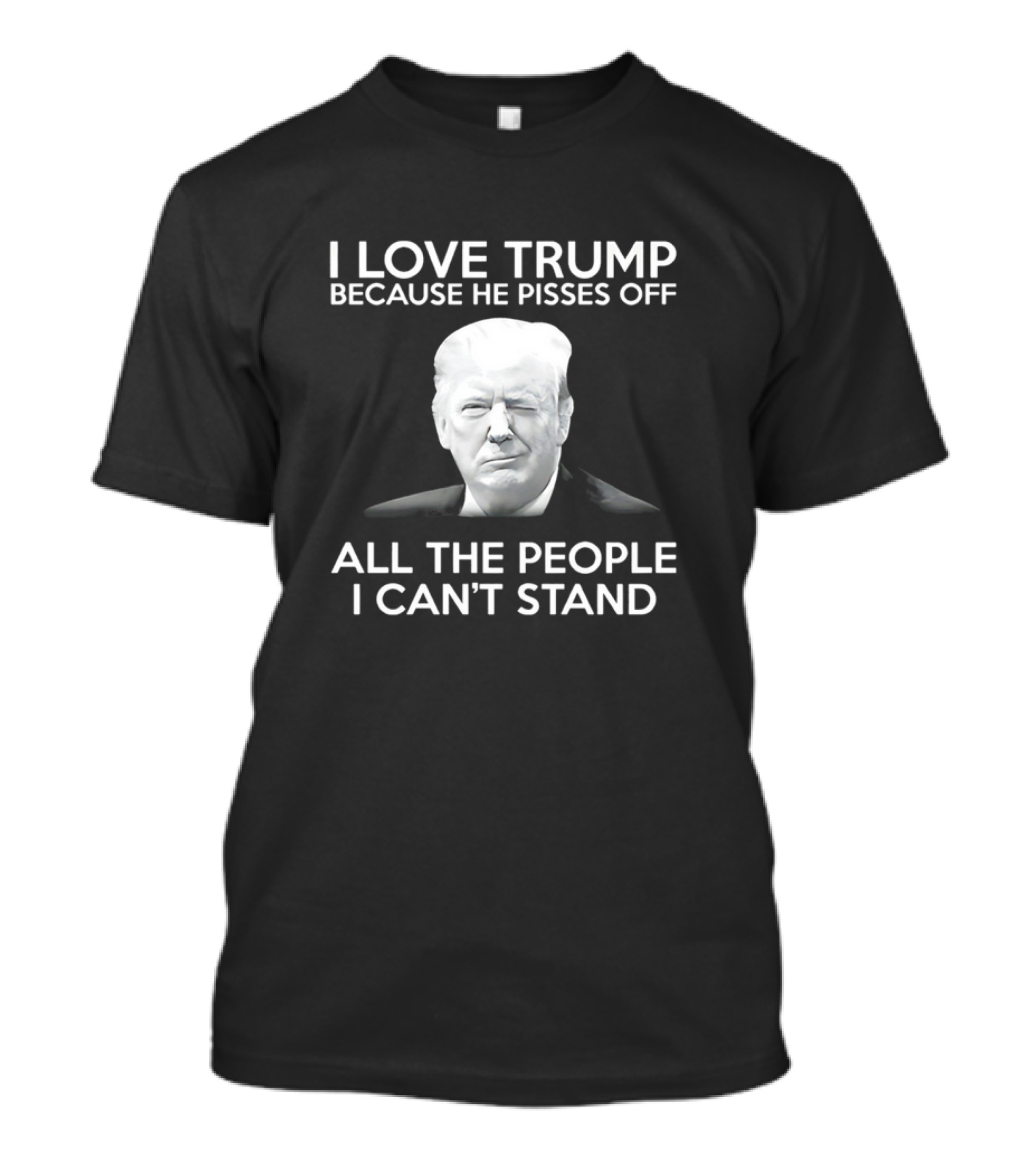 I Love Trump Because He Pisses Off All The People I Can’t Stand T-Shirt