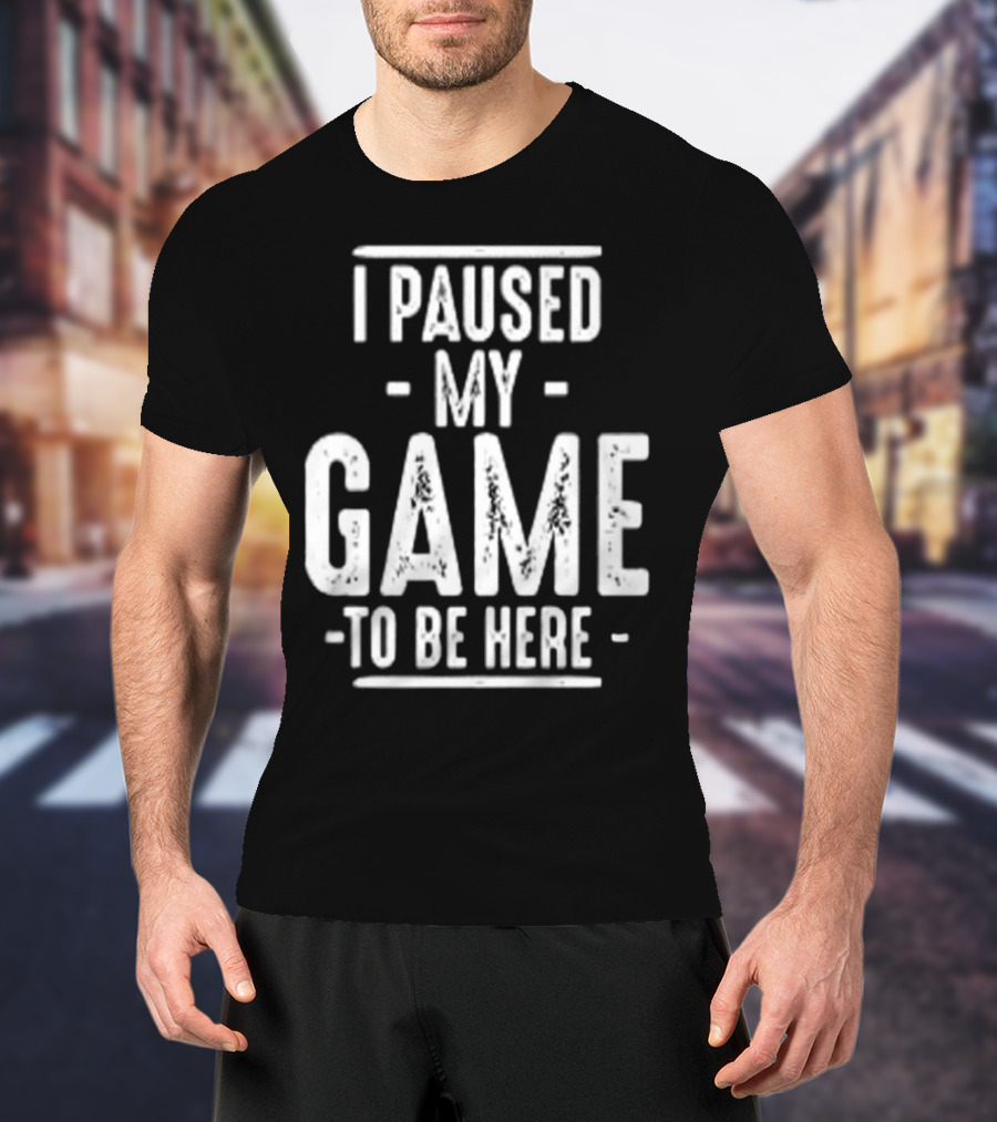 I Paused My Game To Be Here Gamer Statement T-Shirt