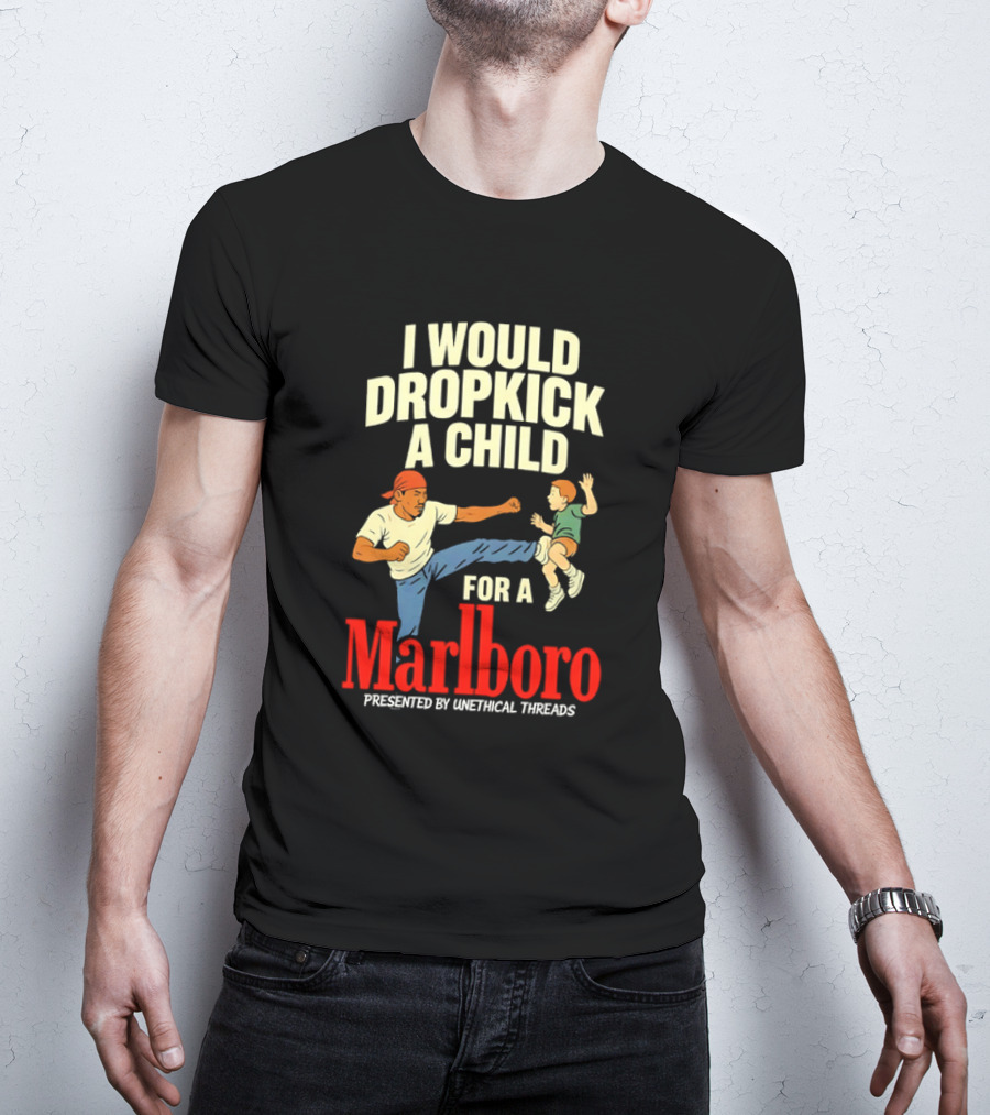 I Would Dropkick A Child For A Marlboro Presented By Unethical Threads T-Shirt