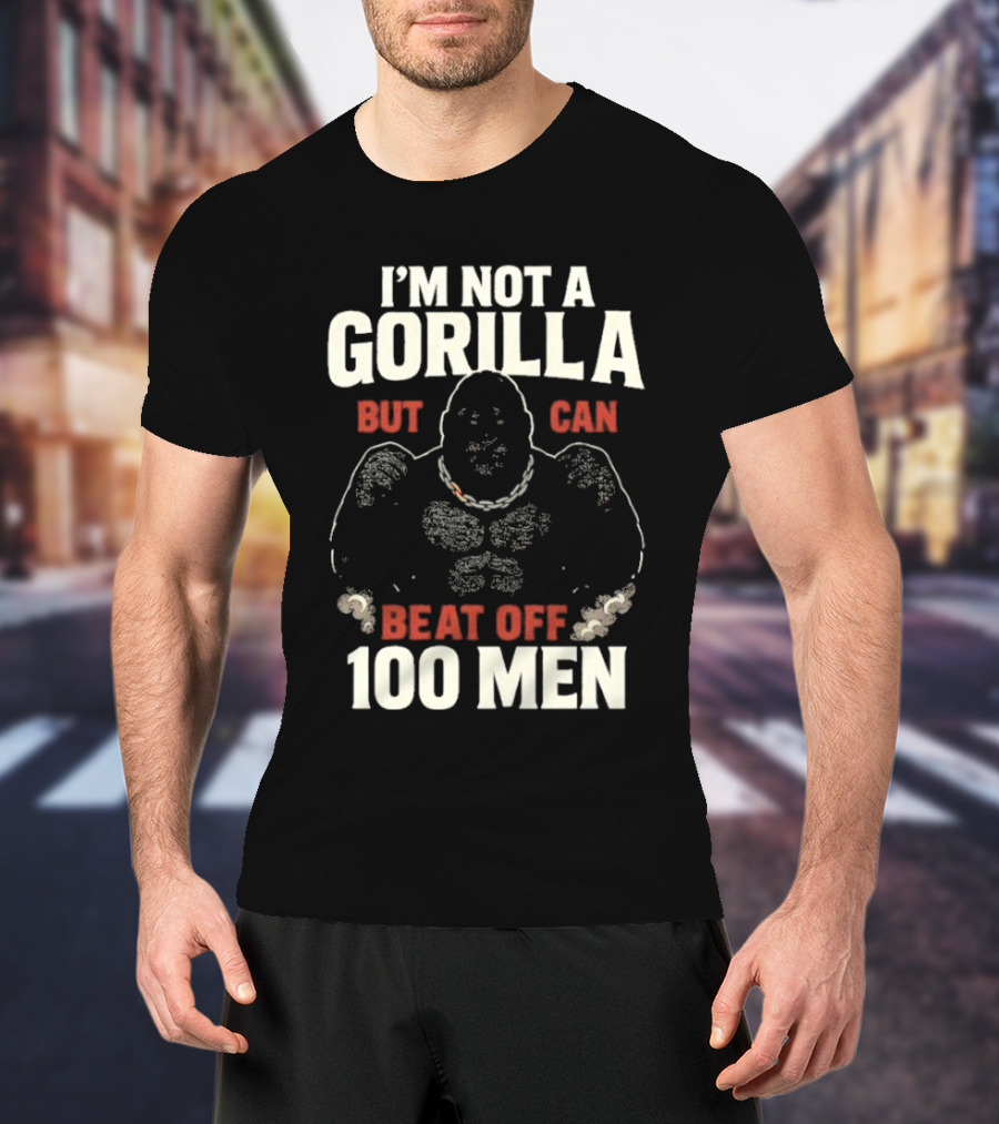 I'm Not A Gorilla Beat Off 100 Men T-Shirt