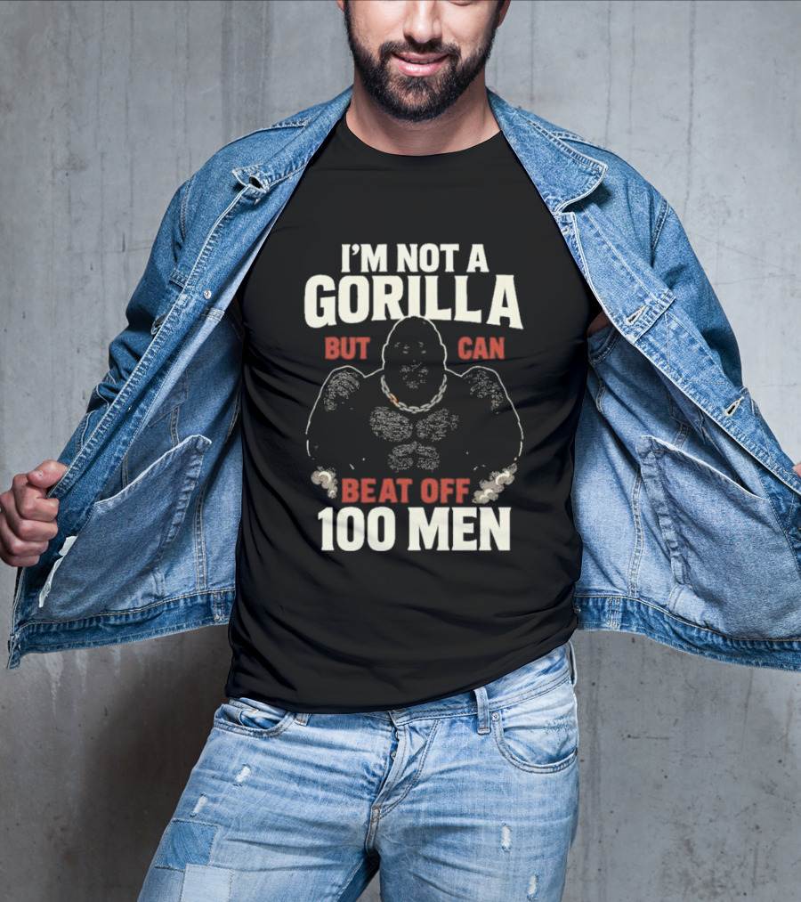 I'm Not A Gorilla Beat Off 100 Men T-Shirt