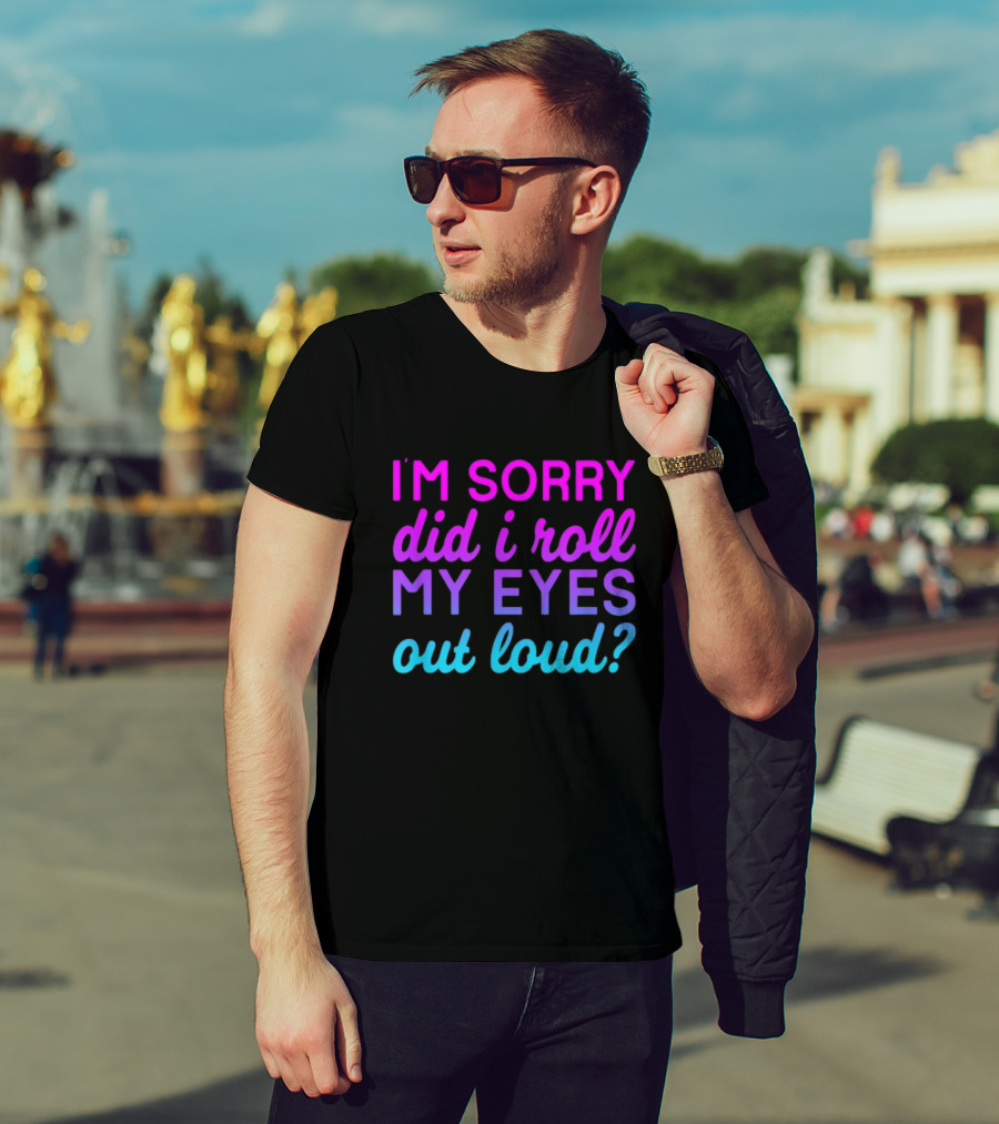 I’m Sorry Did I Roll My Eyes Out Loud Pink And Blue Text T-Shirt