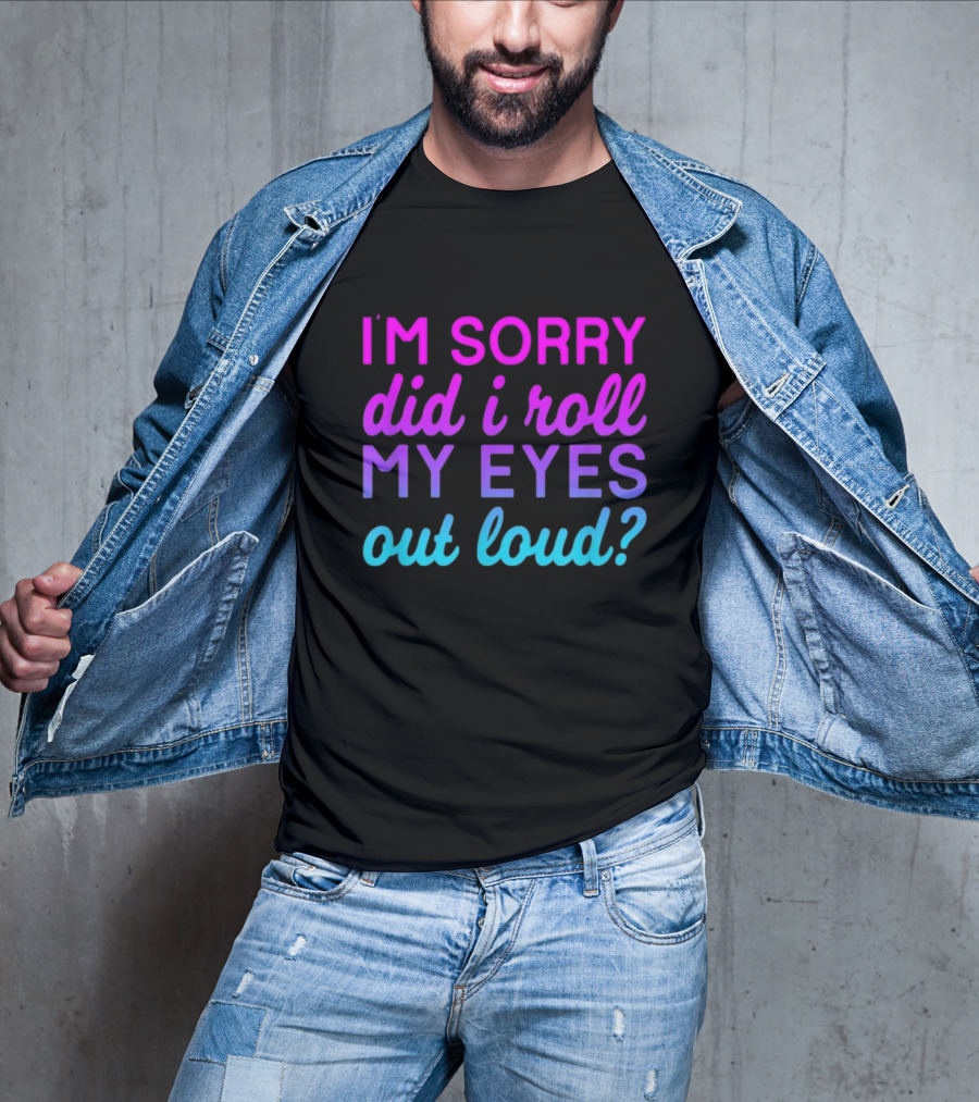 I’m Sorry Did I Roll My Eyes Out Loud Pink And Blue Text T-Shirt