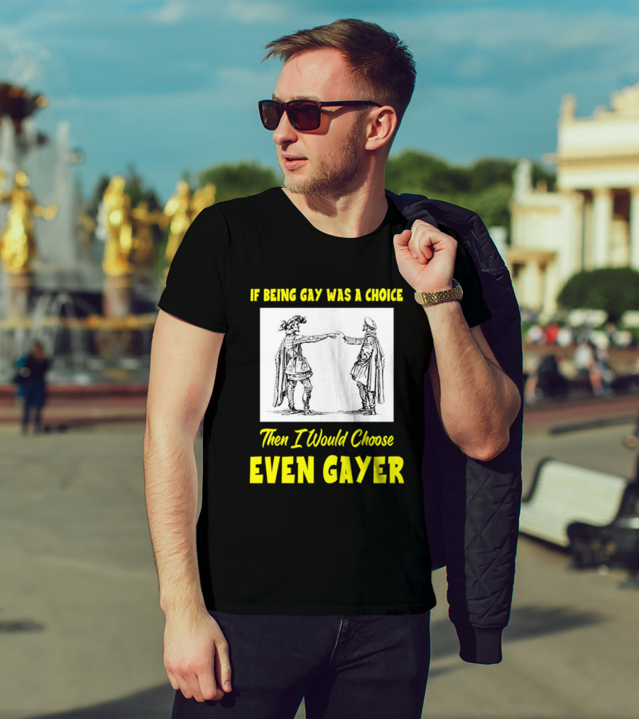 If Being Gay Was A Choice Then I Would Choose Even Gayer T-Shirt