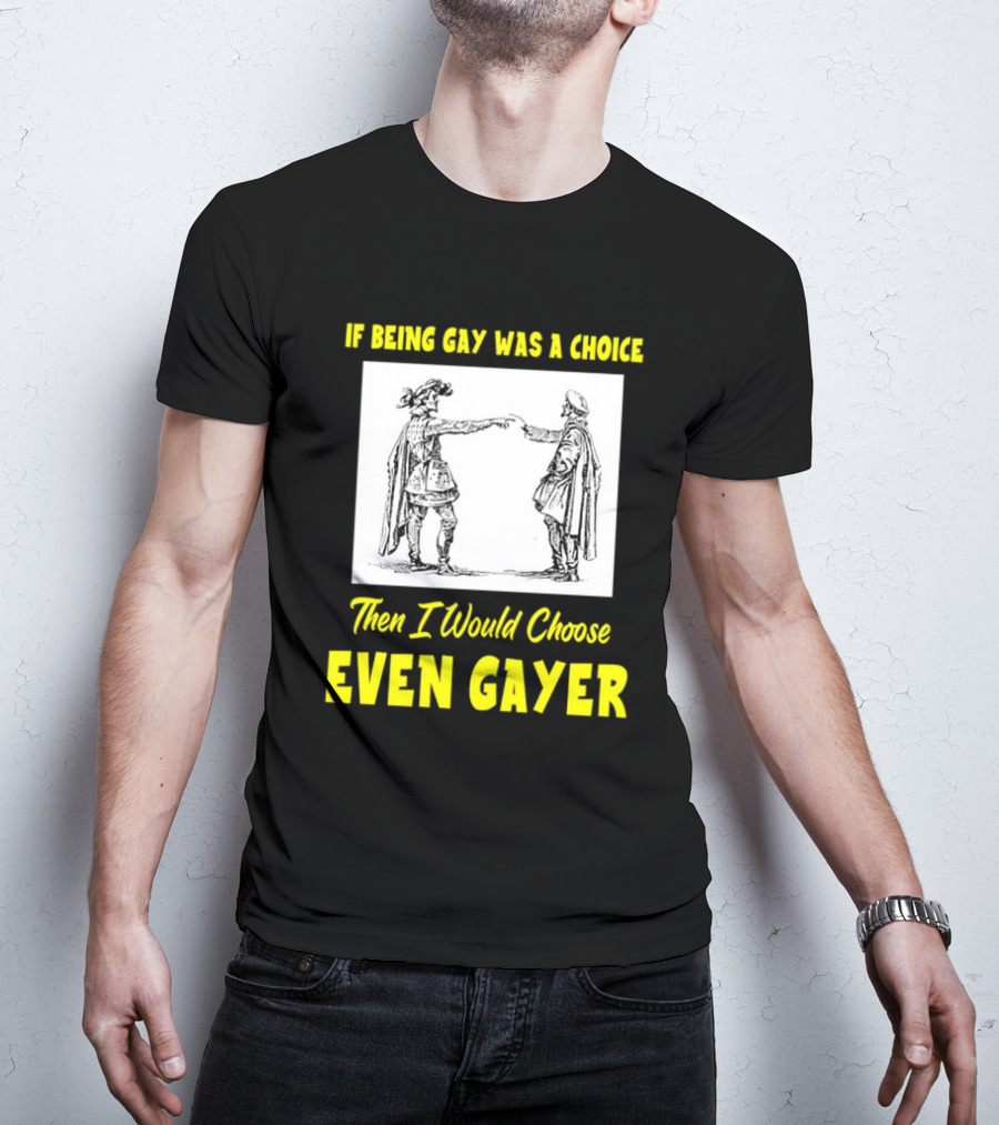 If Being Gay Was A Choice Then I Would Choose Even Gayer T-Shirt