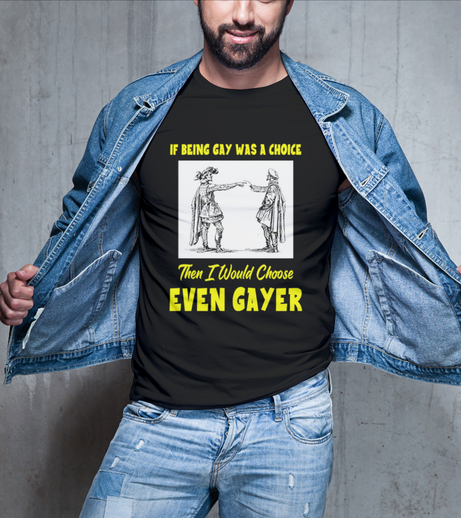 If Being Gay Was A Choice Then I Would Choose Even Gayer T-Shirt
